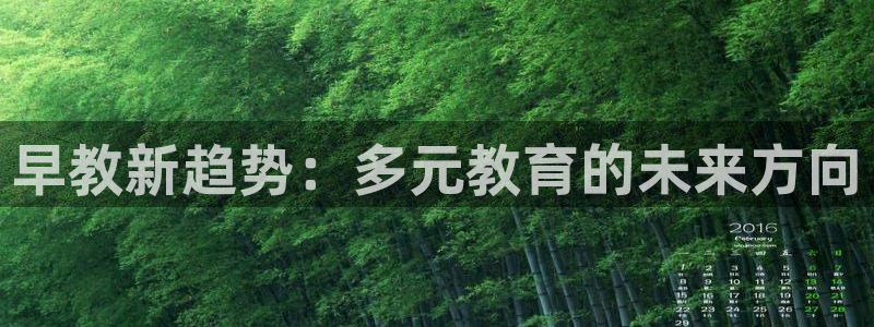 天狮娱乐主管191166薇星h：早教新趋势：多元教育的未来方向