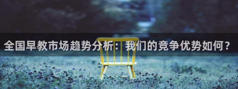 狮山天街休闲娱乐：全国早教市场趋势分析：我们的竞争优势如何？