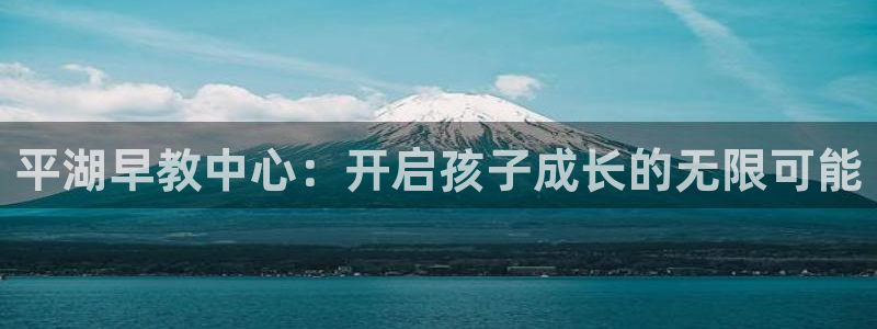 天狮娱乐学：平湖早教中心：开启孩子成长的无限可能