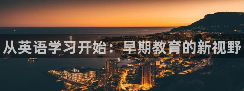 天狮娱乐鱼刺A软件：从英语学习开始：早期教育的新视野