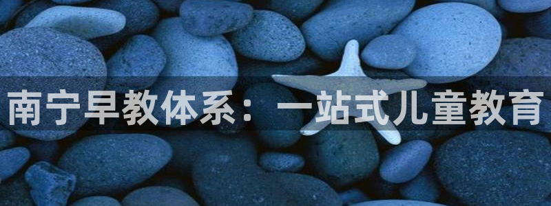 天狮娱乐招商87277：南宁早教体系：一站式儿童教育