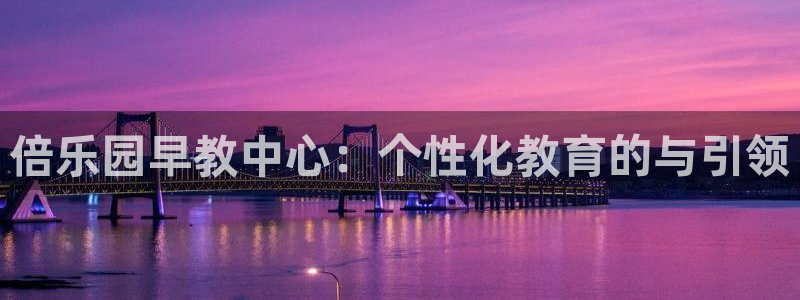 天狮娱乐p实 权：倍乐园早教中心：个性化教育的与引领