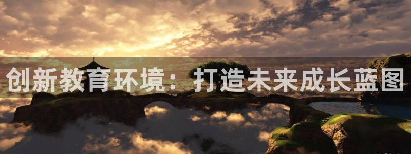 天狮娱乐代理首页：创新教育环境：打造未来成长蓝图