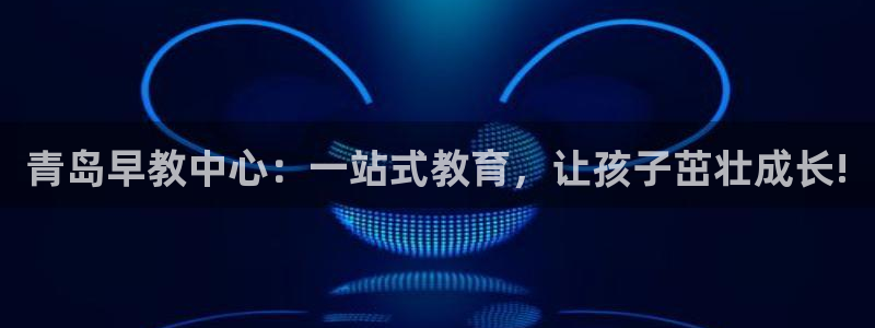 天狮娱乐首选：青岛早教中心：一站式教育，让孩子茁壮成长!