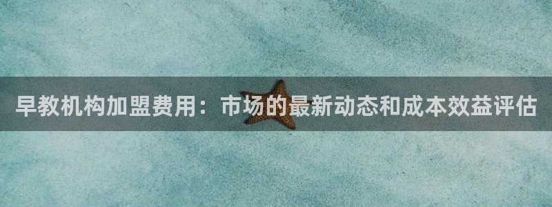 天狮娱乐平台招商：早教机构加盟费用：市场的最新动态和成本效益评估