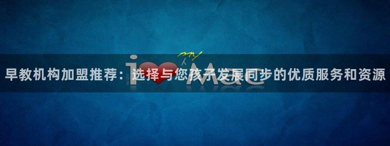 天狮娱乐平台下载：早教机构加盟推荐：选择与您孩子发展同步的优质服务和资源