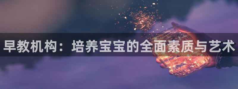 天狮娱乐股东Q 882092：早教机构：培养宝宝的全面素质与艺术