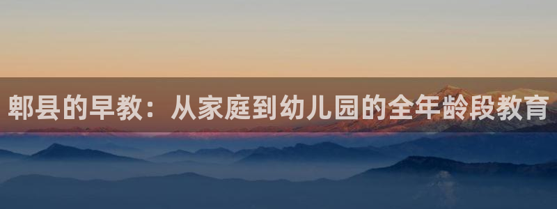 天狮娱乐怎么下载：郫县的早教：从家庭到幼儿园的全年龄段教育