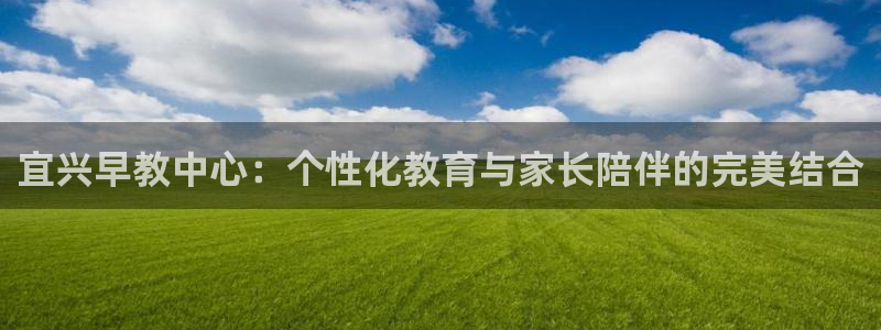 天狮娱乐 a招商67646：宜兴早教中心：个性化教育与家长陪伴的完美结合