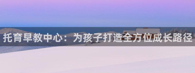 天狮娱乐彩票注册：托育早教中心：为孩子打造全方位成长路径