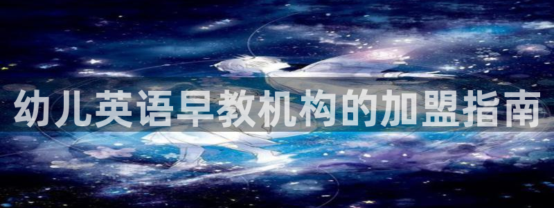 天狮娱乐真的：幼儿英语早教机构的加盟指南
