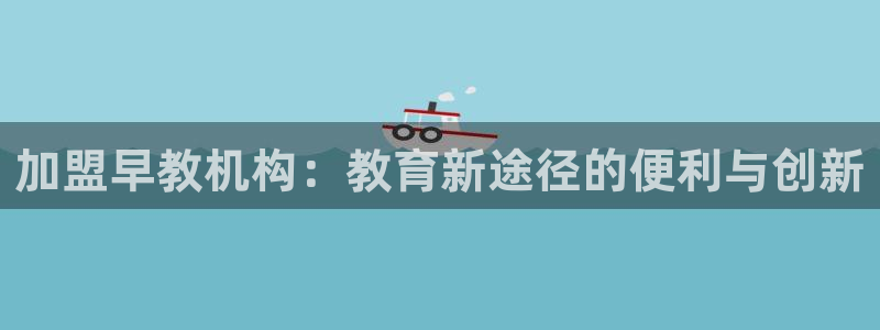 天狮娱乐注册71009：加盟早教机构：教育新途径的便利与创新