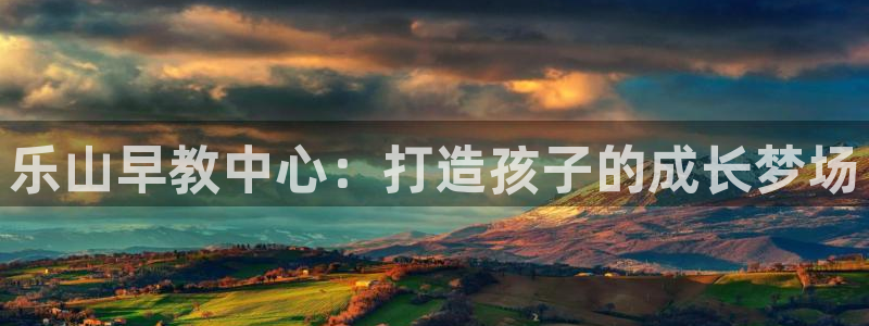 天狮娱乐彩票app：乐山早教中心：打造孩子的成长梦场