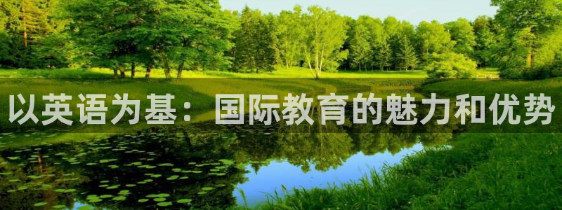 天狮娱乐 招商扣：以英语为基：国际教育的魅力和优势