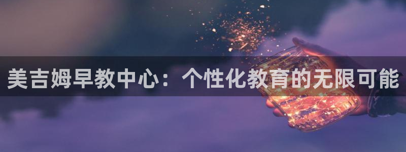 天狮娱乐下载网址：美吉姆早教中心：个性化教育的无限可能