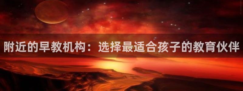 天狮娱乐返点：附近的早教机构：选择最适合孩子的教育伙伴